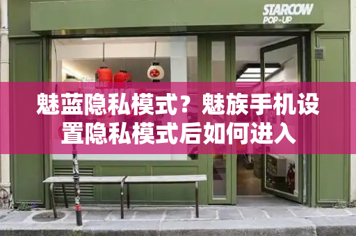 魅蓝隐私模式？魅族手机设置隐私模式后如何进入