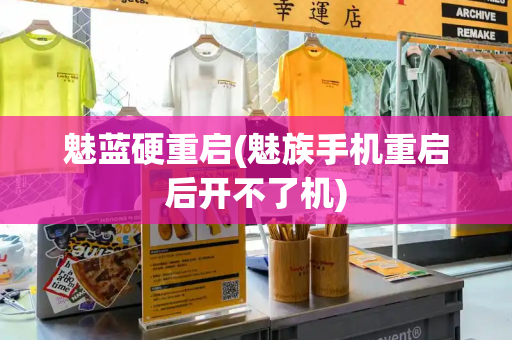 魅蓝硬重启(魅族手机重启后开不了机)