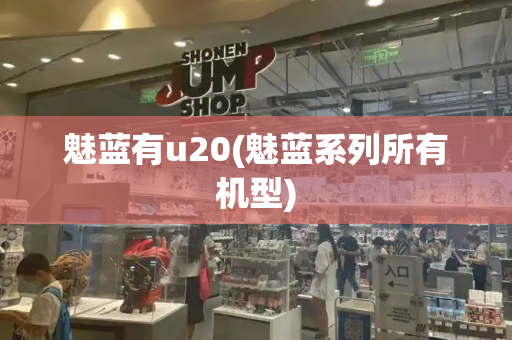 魅蓝有u20(魅蓝系列所有机型)-第1张图片-星选测评