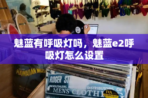魅蓝有呼吸灯吗，魅蓝e2呼吸灯怎么设置