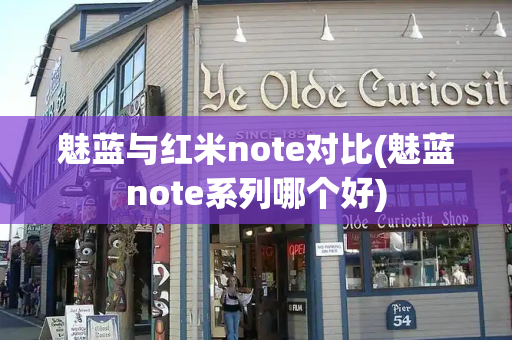 魅蓝与红米note对比(魅蓝note系列哪个好)