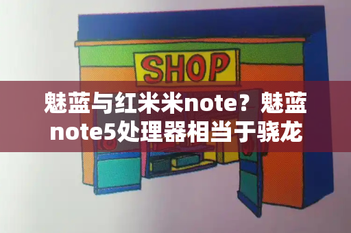 魅蓝与红米米note？魅蓝note5处理器相当于骁龙