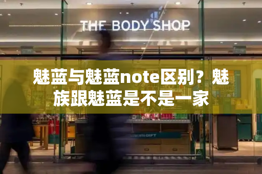魅蓝与魅蓝note区别？魅族跟魅蓝是不是一家