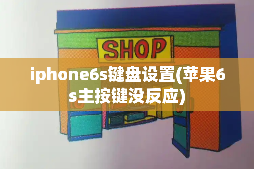 iphone6s键盘设置(苹果6s主按键没反应)-第1张图片-星选测评
