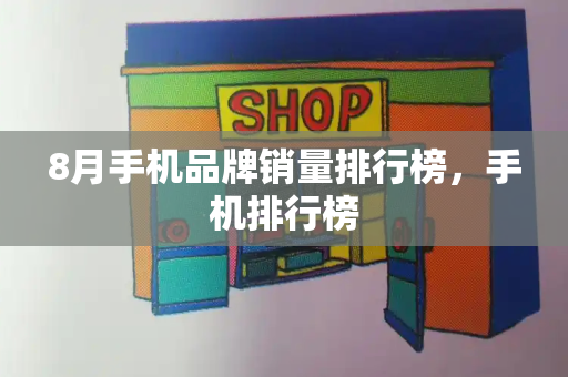 8月手机品牌销量排行榜，手机排行榜