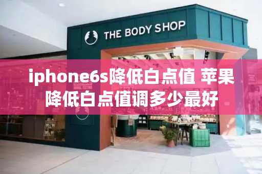 iphone6s降低白点值 苹果降低白点值调多少最好-第1张图片-星选测评
