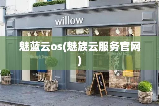 魅蓝云os(魅族云服务官网)-第1张图片-星选测评