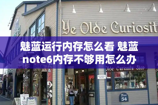 魅蓝运行内存怎么看 魅蓝note6内存不够用怎么办