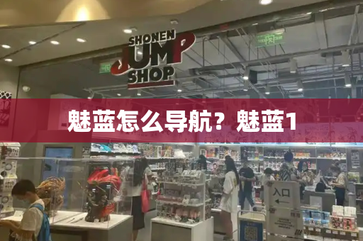魅蓝怎么导航？魅蓝1-第1张图片-星选测评