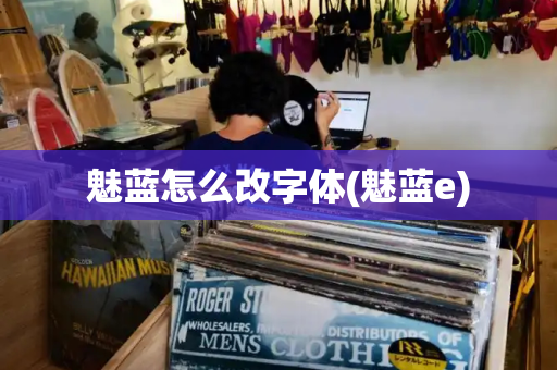 魅蓝怎么改字体(魅蓝e)