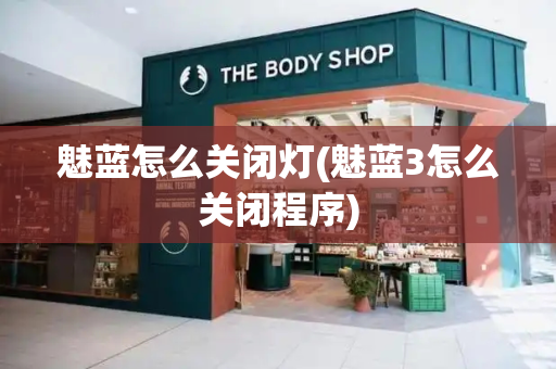 魅蓝怎么关闭灯(魅蓝3怎么关闭程序)