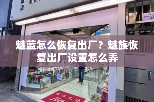 魅蓝怎么恢复出厂？魅族恢复出厂设置怎么弄-第1张图片-星选测评