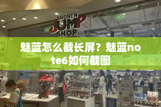 魅蓝怎么截长屏？魅蓝note6如何截图-第1张图片-星选测评