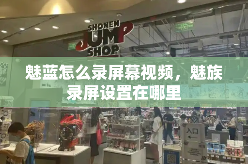 魅蓝怎么录屏幕视频，魅族录屏设置在哪里