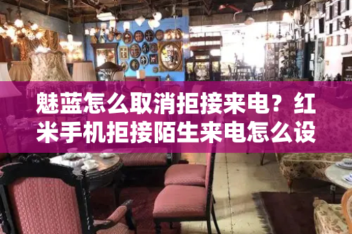 魅蓝怎么取消拒接来电？红米手机拒接陌生来电怎么设置-第1张图片-星选测评