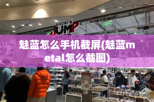 魅蓝怎么手机截屏(魅蓝metal怎么截图)