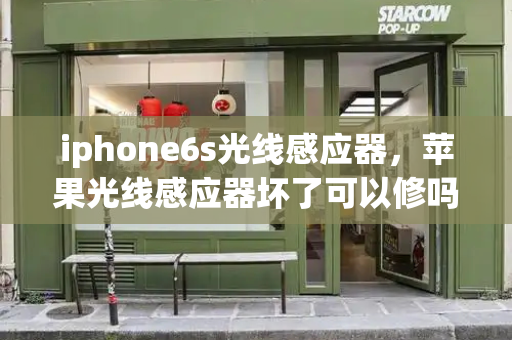 iphone6s光线感应器，苹果光线感应器坏了可以修吗-第1张图片-星选测评
