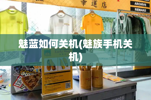魅蓝如何关机(魅族手机关机)