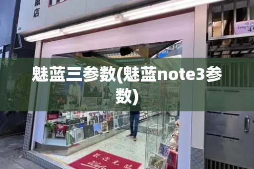 魅蓝三参数(魅蓝note3参数)-第1张图片-星选测评