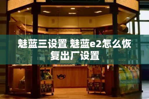 魅蓝三设置 魅蓝e2怎么恢复出厂设置-第1张图片-星选测评