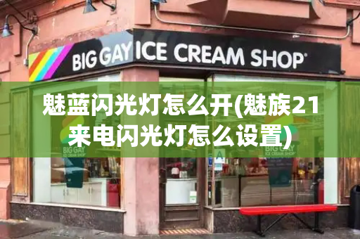 魅蓝闪光灯怎么开(魅族21来电闪光灯怎么设置)