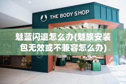 魅蓝闪退怎么办(魅族安装包无效或不兼容怎么办)