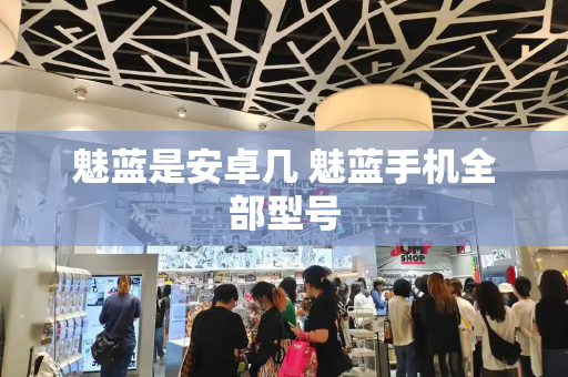 魅蓝是安卓几 魅蓝手机全部型号