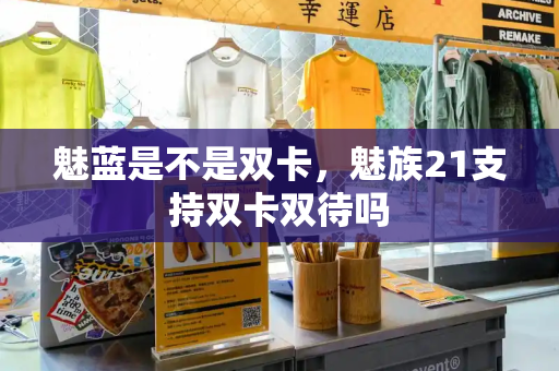 魅蓝是不是双卡，魅族21支持双卡双待吗