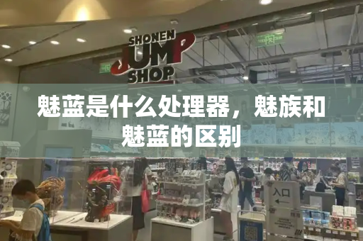 魅蓝是什么处理器，魅族和魅蓝的区别