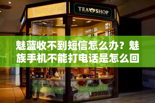 魅蓝收不到短信怎么办？魅族手机不能打电话是怎么回事