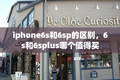 iphone6s和6sp的区别，6s和6splus哪个值得买
