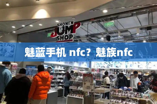 魅蓝手机 nfc？魅族nfc-第1张图片-星选测评