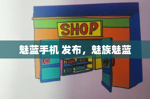 魅蓝手机 发布，魅族魅蓝-第1张图片-星选测评