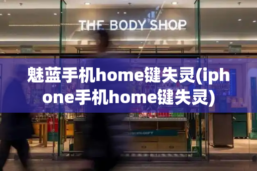 魅蓝手机home键失灵(iphone手机home键失灵)
