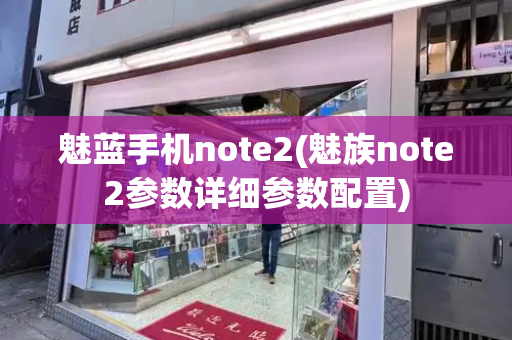 魅蓝手机note2(魅族note2参数详细参数配置)-第1张图片-星选测评
