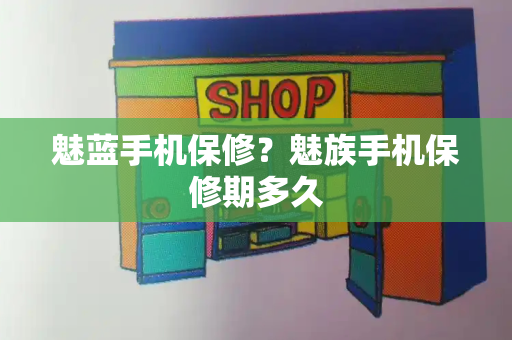 魅蓝手机保修？魅族手机保修期多久