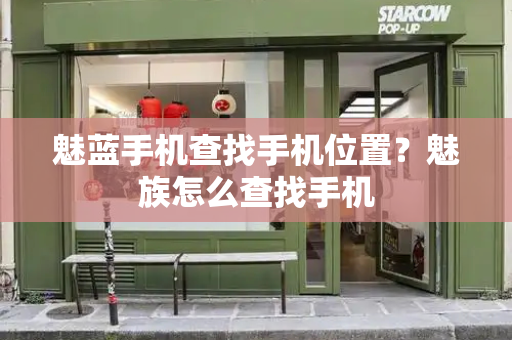 魅蓝手机查找手机位置？魅族怎么查找手机