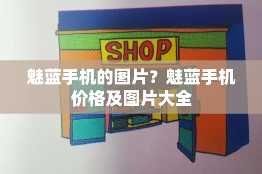 魅蓝手机的图片？魅蓝手机价格及图片大全