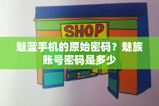 魅蓝手机的原始密码？魅族账号密码是多少