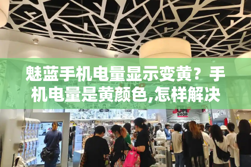 魅蓝手机电量显示变黄？手机电量是黄颜色,怎样解决