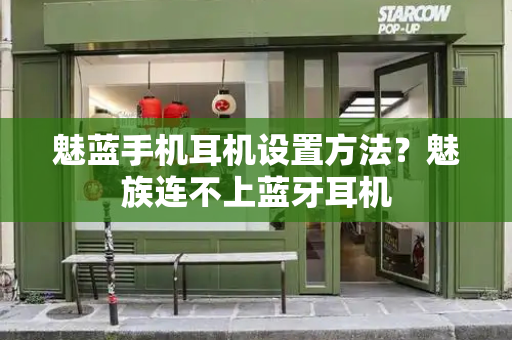 魅蓝手机耳机设置方法？魅族连不上蓝牙耳机