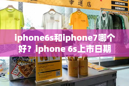 iphone6s和iphone7哪个好？iphone 6s上市日期-第1张图片-星选测评