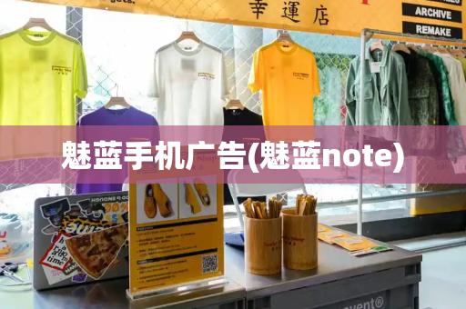 魅蓝手机广告(魅蓝note)