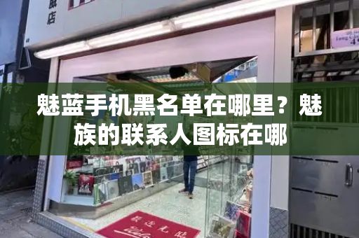 魅蓝手机黑名单在哪里？魅族的联系人图标在哪