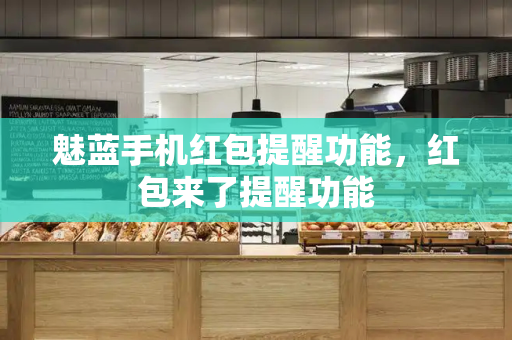魅蓝手机红包提醒功能，红包来了提醒功能-第1张图片-星选测评