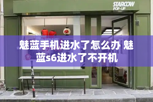魅蓝手机进水了怎么办 魅蓝s6进水了不开机