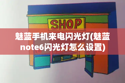 魅蓝手机来电闪光灯(魅蓝note6闪光灯怎么设置)