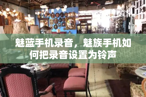 魅蓝手机录音，魅族手机如何把录音设置为铃声