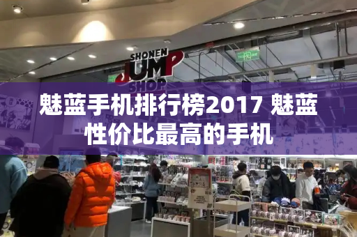 魅蓝手机排行榜2017 魅蓝性价比最高的手机-第1张图片-星选测评