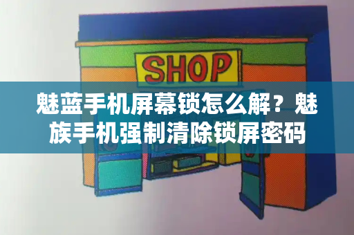 魅蓝手机屏幕锁怎么解？魅族手机强制清除锁屏密码